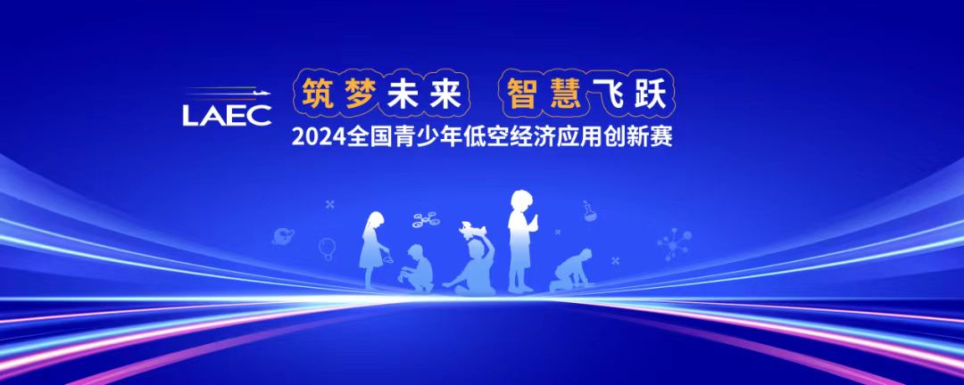 筑梦未来，智慧飞跃：2024全国青少年低空经济应用创新赛启动！